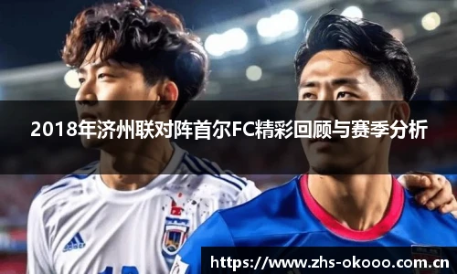 2018年济州联对阵首尔FC精彩回顾与赛季分析
